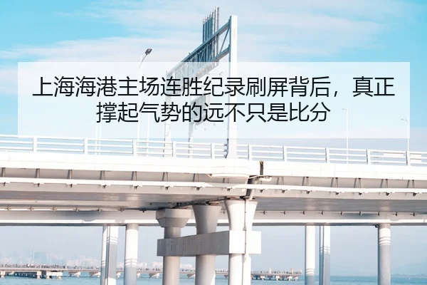 上海海港主场连胜纪录刷屏背后，真正撑起气势的远不只是比分