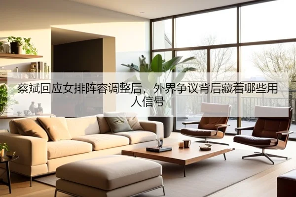 蔡斌回应女排阵容调整后，外界争议背后藏着哪些用人信号